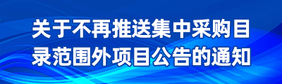 關(guān)于不再推送集中采購(gòu)目錄范圍外項(xiàng)目公告的通知