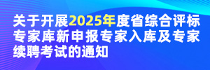 關(guān)于開(kāi)展2025年度省綜合評(píng)標(biāo)專家?guī)煨律陥?bào)專家入庫(kù)及專家續(xù)聘考試的通知